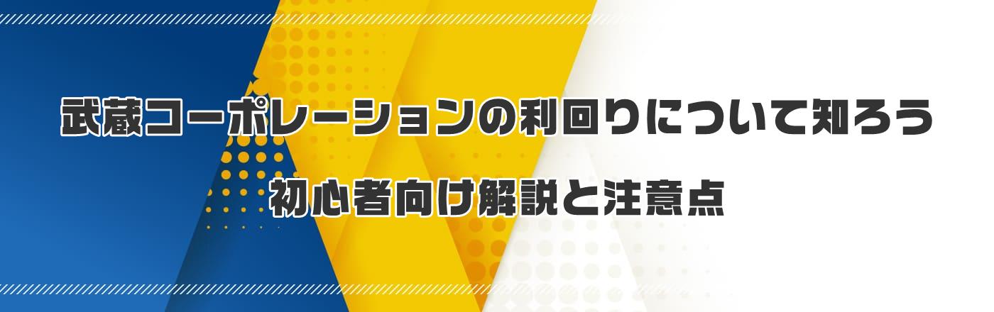 武蔵コーポレーションの利回りについて知ろう|初心者向け解説と注意点